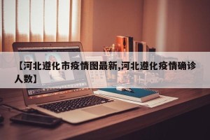 【河北遵化市疫情图最新,河北遵化疫情确诊人数】