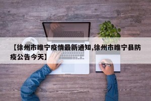 【徐州市睢宁疫情最新通知,徐州市睢宁县防疫公告今天】