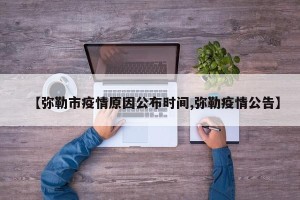 【弥勒市疫情原因公布时间,弥勒疫情公告】