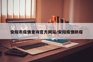 安阳市疫情查询官方网站/安阳疫情防疫