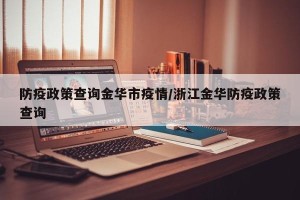 防疫政策查询金华市疫情/浙江金华防疫政策查询