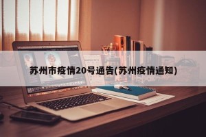 苏州市疫情20号通告(苏州疫情通知)