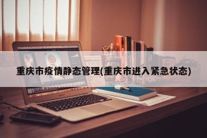 重庆市疫情静态管理(重庆市进入紧急状态)