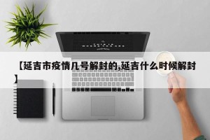 【延吉市疫情几号解封的,延吉什么时候解封】