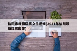 信阳市疫情隔离文件通知(2021年信阳最新隔离政策)