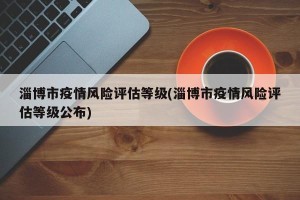 淄博市疫情风险评估等级(淄博市疫情风险评估等级公布)