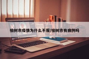 榆树市疫情为什么不报/榆树市有病例吗