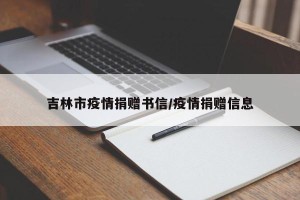 吉林市疫情捐赠书信/疫情捐赠信息