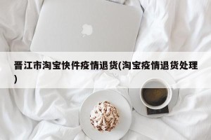 晋江市淘宝快件疫情退货(淘宝疫情退货处理)