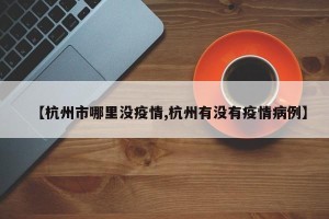 【杭州市哪里没疫情,杭州有没有疫情病例】