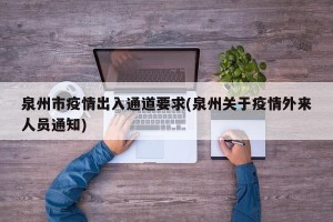 泉州市疫情出入通道要求(泉州关于疫情外来人员通知)