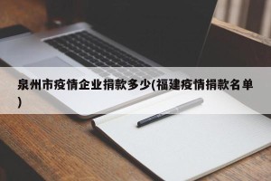 泉州市疫情企业捐款多少(福建疫情捐款名单)
