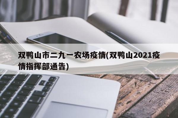 双鸭山市二九一农场疫情(双鸭山2021疫情指挥部通告)