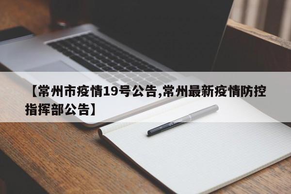 【常州市疫情19号公告,常州最新疫情防控指挥部公告】