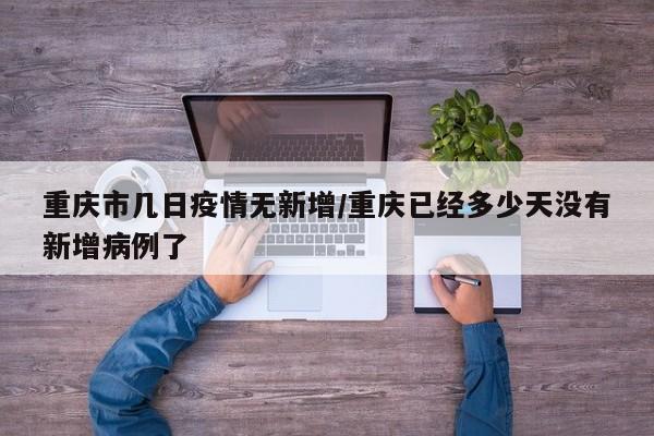 重庆市几日疫情无新增/重庆已经多少天没有新增病例了