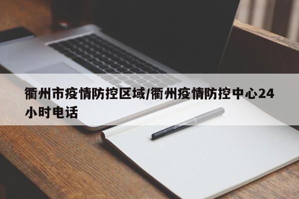 衢州市疫情防控区域/衢州疫情防控中心24小时电话