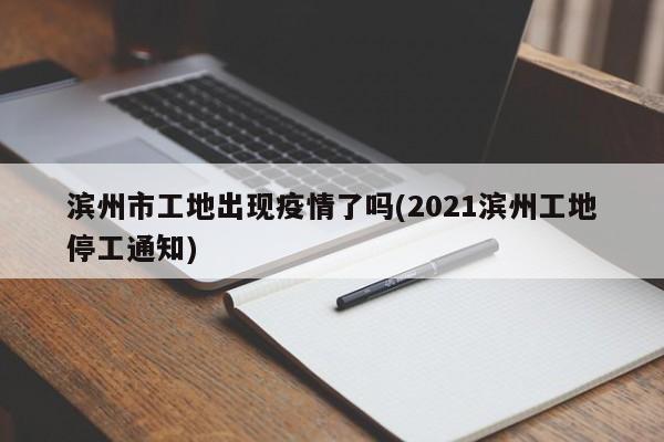 滨州市工地出现疫情了吗(2021滨州工地停工通知)
