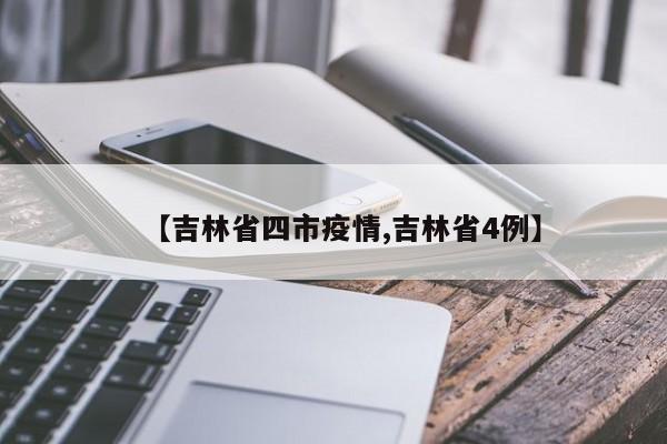 【吉林省四市疫情,吉林省4例】
