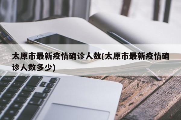 太原市最新疫情确诊人数(太原市最新疫情确诊人数多少)