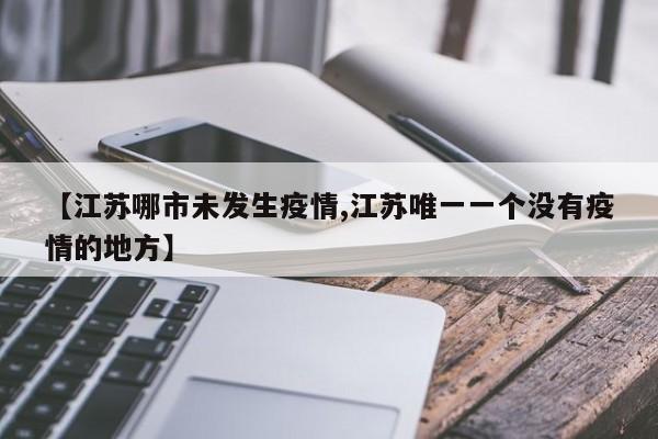 【江苏哪市未发生疫情,江苏唯一一个没有疫情的地方】