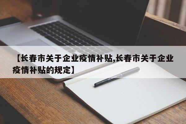 【长春市关于企业疫情补贴,长春市关于企业疫情补贴的规定】