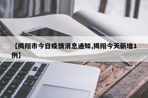 【揭阳市今日疫情消息通知,揭阳今天新增1例】