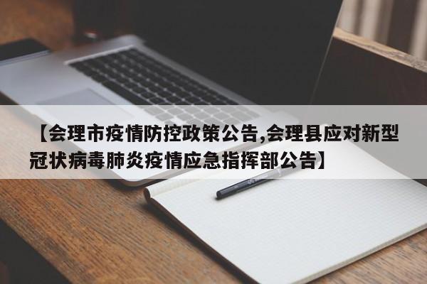 【会理市疫情防控政策公告,会理县应对新型冠状病毒肺炎疫情应急指挥部公告】