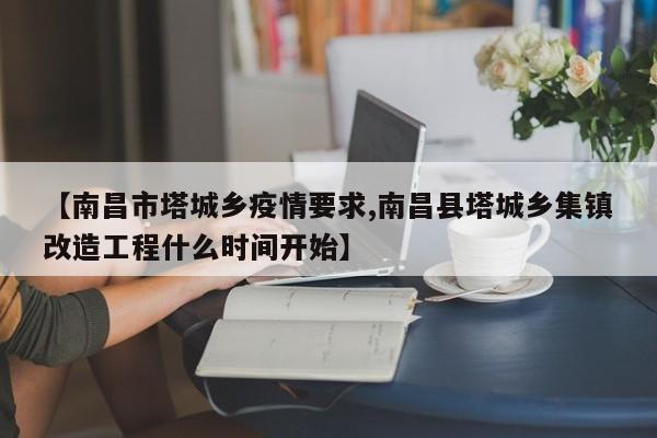 【南昌市塔城乡疫情要求,南昌县塔城乡集镇改造工程什么时间开始】