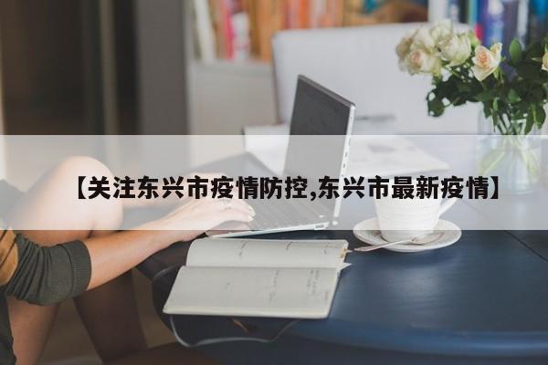 【关注东兴市疫情防控,东兴市最新疫情】