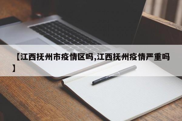 【江西抚州市疫情区吗,江西抚州疫情严重吗】