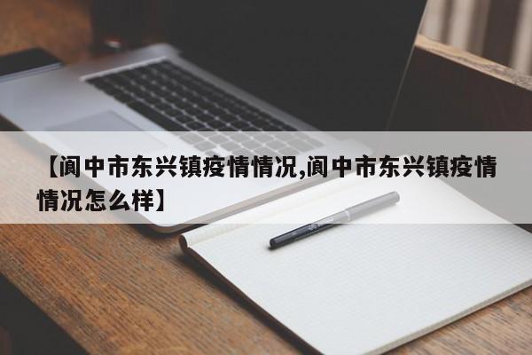 【阆中市东兴镇疫情情况,阆中市东兴镇疫情情况怎么样】